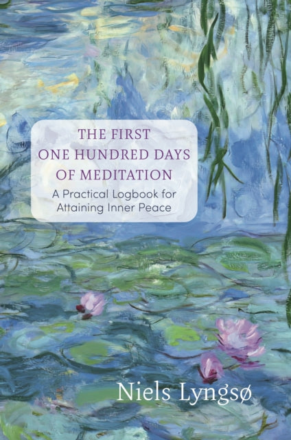 The First One Hundred Days of Meditation : A Practical Logbook for Attaining Inner Peace - Niels Lyngso