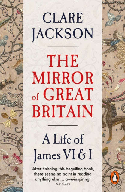 The Mirror of Great Britain : A Life of James VI & I - Clare Jackson