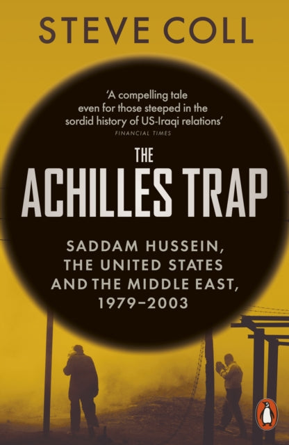 The Achilles Trap : Saddam Hussein, the United States and the Middle East, 1979-2003 - Steve Coll