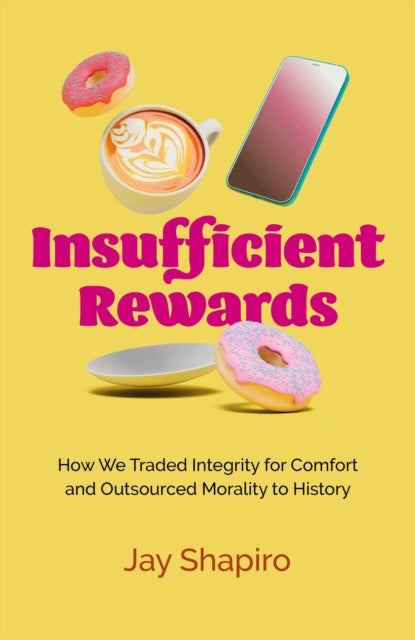 Insufficient Rewards : How We Traded Integrity for Comfort and Outsourced Morality to History - Jay Shapiro