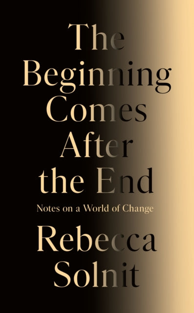 The Beginning Comes After the End : Notes on a World of Change - Rebecca Solnit