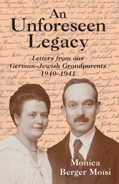 An Unforeseen Legacy : Letters from our German-Jewish Grandparents: 1940-1941 - Monica Berger Moisi