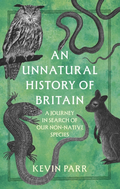 An Unnatural History of Britain : A Journey In Search of Our Non-Native Species - Kevin Parr