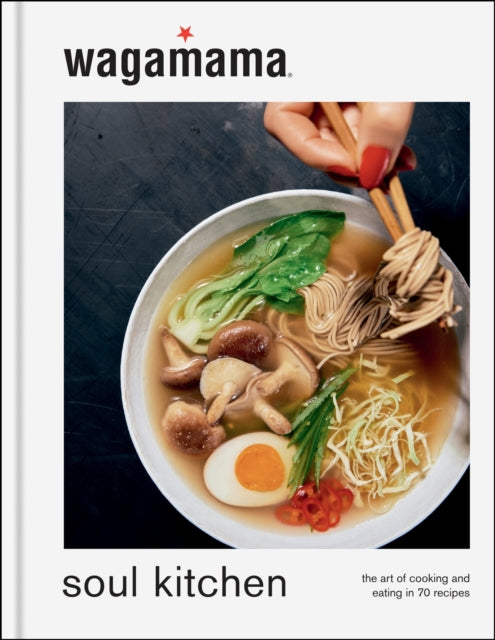 wagamama Soul Kitchen : The Art of Cooking and Eating in 70 Recipes, the brand new book for 2024 - Wagamama Limited