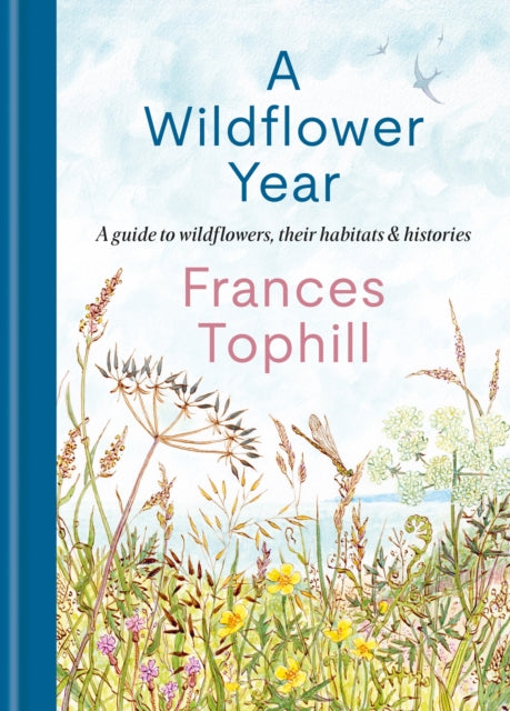 A Wildflower Year : A Guide to Wildflowers, their Habitats & Histories - Frances Tophill
