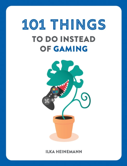 101 Things to Do Instead of Gaming - Ilka Heinemann