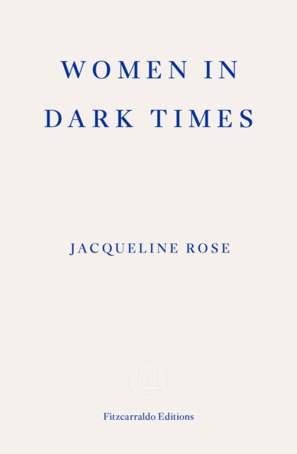 Women in Dark Times - Jacqueline Rose