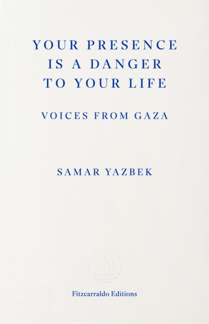 Your Presence Is a Danger to Your Life : Voices from Gaza - Samar Yazbek