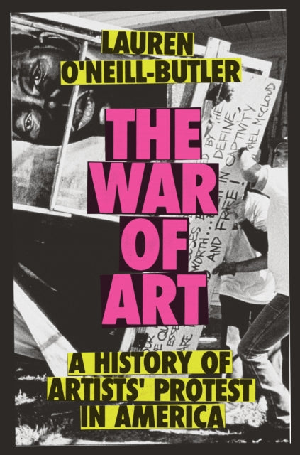 The War of Art : A History of Artists' Protest In America - Lauren O'Neill-Butler