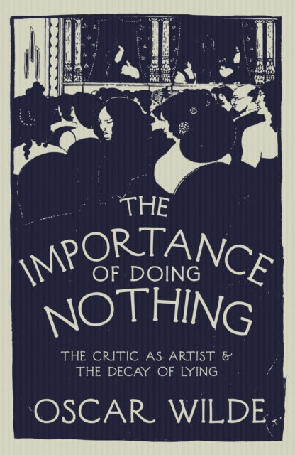 The Importance of Doing Nothing : The Critic as Artist and The Decay of Lying - Oscar Wilde