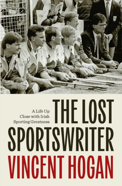 The Lost Sportswriter : A Life up close with Irish sporting greatness - Vincent Hogan