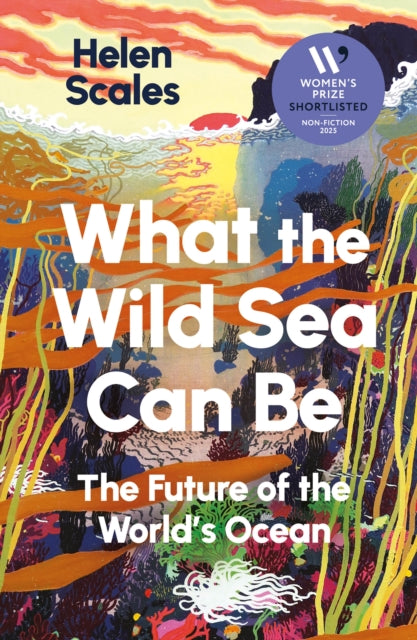 What the Wild Sea Can Be : Shortlisted for the Women's Prize for Nonfiction - Helen Scales