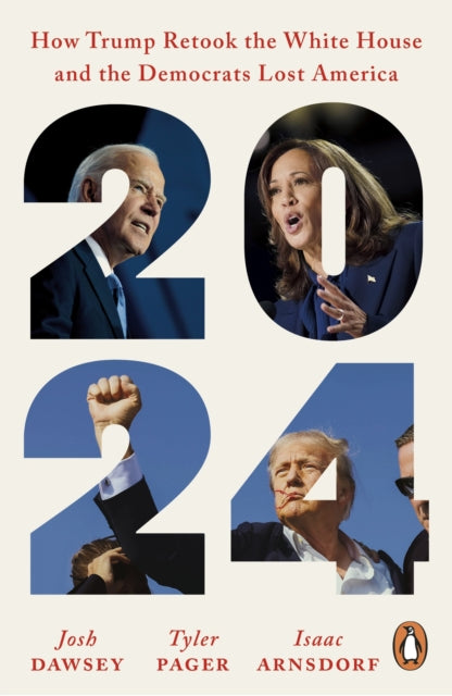 2024 : How Trump Retook the White House and the Democrats Lost America - Josh Dawsey