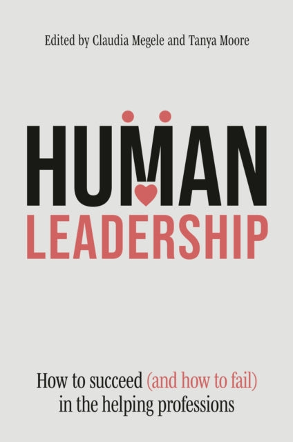 Human Leadership : How to Succeed (and how to Fail) in the Helping Professions