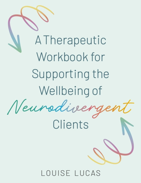 A Therapeutic Workbook for Supporting the Wellbeing of Neurodivergent Clients - Louise Lucas