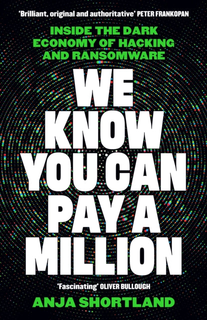 We Know You Can Pay a Million : Inside the Dark Economy of Hacking and Ransomware - Anja Shortland