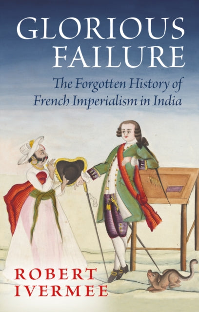 Glorious Failure : The Forgotten History of French Imperialism in India