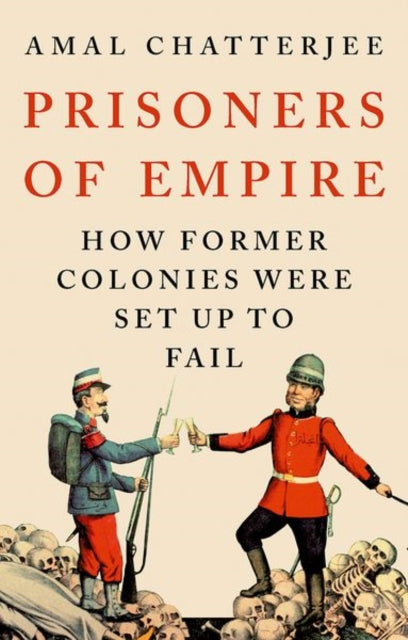 Prisoners of Empire : How Former Colonies Were Set Up to Fail - Amal Chatterjee