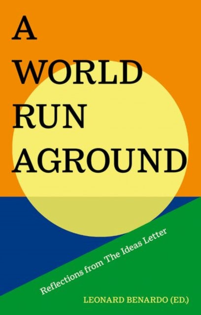 A World Run Aground : Reflections from The Ideas Letter - Leonard Benardo