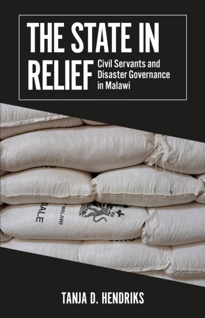 The State in Relief : Civil Servants and Disaster Governance in Malawi - Tanja D. Hendriks