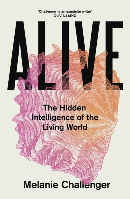 Alive : The Hidden Intelligence of the Living World - Melanie Challenger
