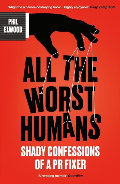 All The Worst Humans : Shady Confessions of a PR Fixer - Phil Elwood