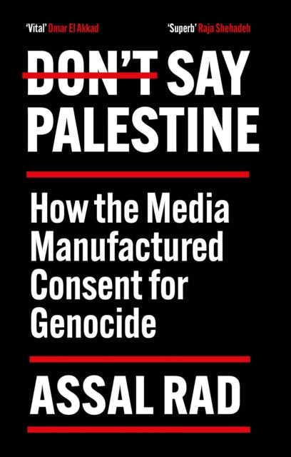 Don't Say Palestine : How the Media Manufactured Consent for Genocide - Assal Rad