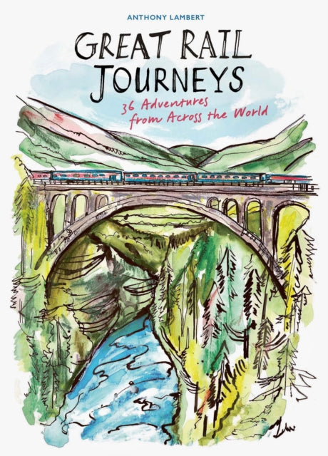 Great Rail Journeys : 36 Adventures from Across the World - Anthony Lambert