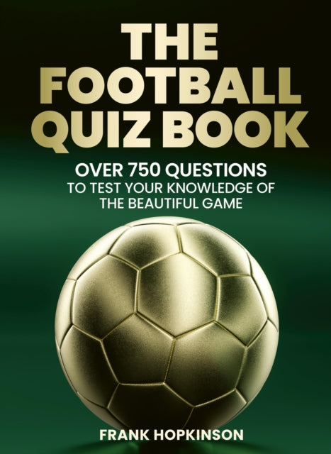 The Football Quiz Book : Over 750 Questions to Test Your Knowledge of the Beautiful Game - Frank Hopkinson