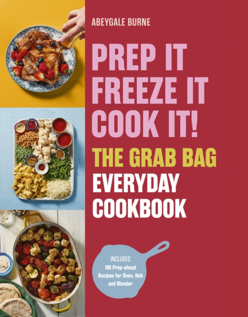 Prep it, Freeze it, Cook it! The Grab Bag Everyday Cookbook - Abeygale Burne