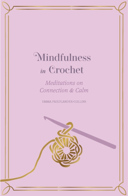 Mindfulness in Crochet : Meditations on Connection & Calm - Emma Friedlander-Collins