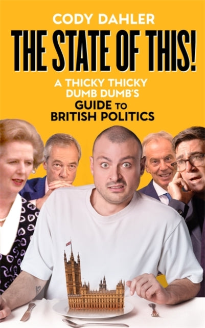 The State of This! : A Thicky Thicky Dumb Dumb's Guide to British Politics - Cody Dahler