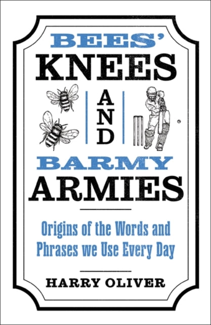 Bees' Knees and Barmy Armies : Origins of the Words and Phrases we Use Every Day - Harry Oliver