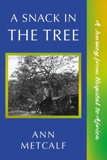 A Snack in the Tree : A Journey from Hospital to Africa - Ann Metcalf