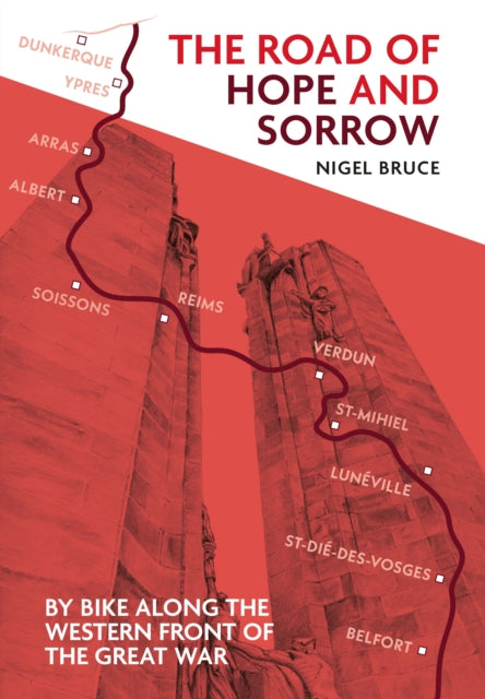 The Road of Hope and Sorrow : By Bike Along the Western Front of the Great War - Nigel Bruce