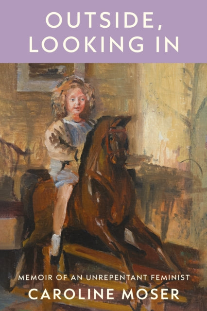 Outside, Looking In : Memoir of an Unrepentant Feminist - Caroline Moser