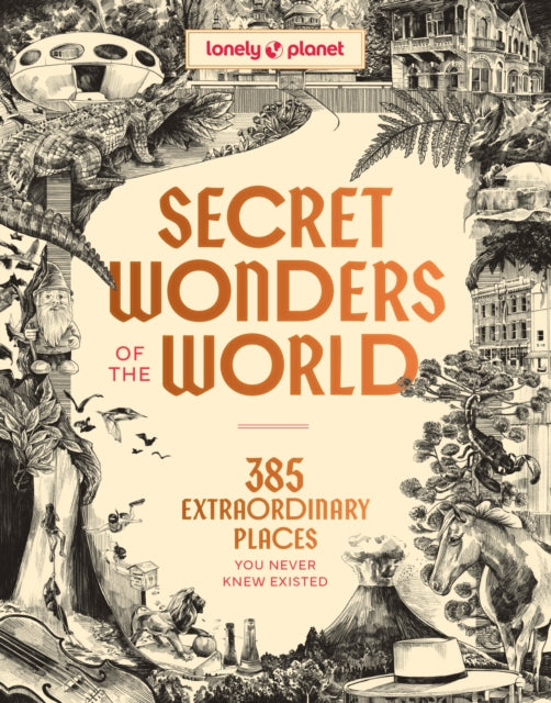 Lonely Planet Secret Wonders of the World : 385 Weird & Wonderful Sights | Travel Itineraries & Top 10 Lists to Get You There | Read Incredible Stories & About Each Place - Lonely Planet
