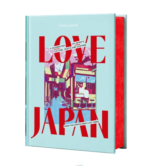 Lonely Planet Love Japan : Get to the Heart of Japanese Culture, Customs & Traditions | 70 Topics to Explore & 25 Interviews | Stunning Photos, Maps & How To Guides - Lonely Planet
