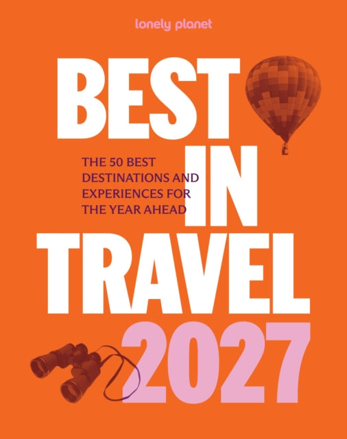 Lonely Planet Best in Travel 2027 : The 50 Best Destinations & Experiences | A Year's Worth of Travel Inspiration | Packed with Trip Planning Tips & Advice - Lonely Planet
