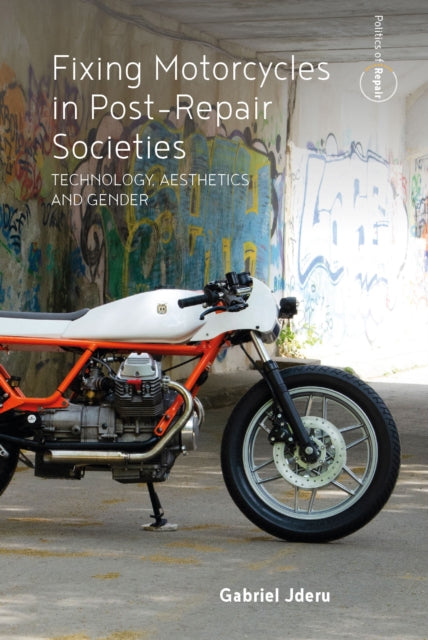 Fixing Motorcycles in Post-Repair Societies : Technology, Aesthetics and Gender - Gabriel Jderu