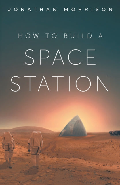 How to Build a Space Station : The architecture of low Earth orbit, the Moon and Mars - Jonathan Morrison