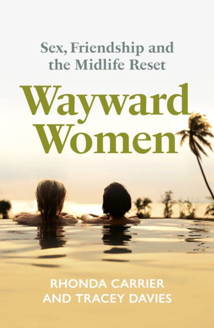 Wayward Women : Sex, Friendship and the Midlife Reset. A Memoir of Reinvention, Female Friendship, and Wild Travels Around the World - Tracey Davies
