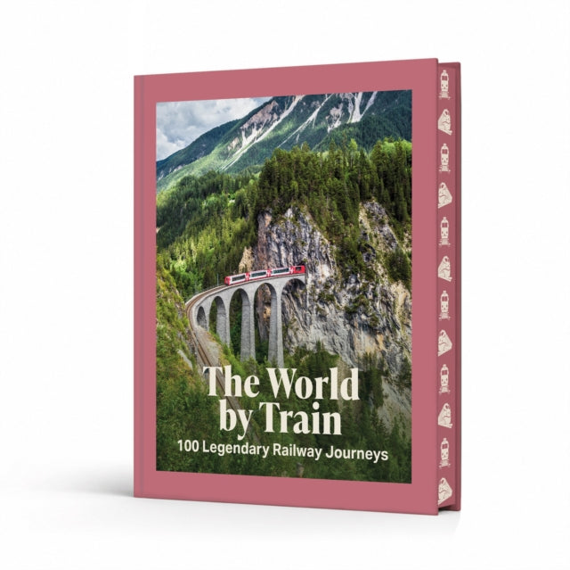 The World by Train : 100 Legendary Railway Journeys - Beth Williams