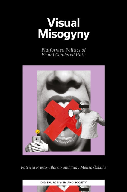 Visual Misogyny : Platformed Politics of Visual Gendered Hate - Suay Melisa Ozkula