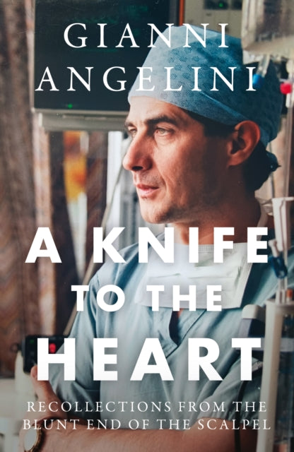 A Knife to the Heart : Recollections From the Blunt End of the Scalpel - Gianni Angelini