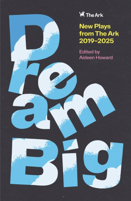 DREAM BIG : New Plays from The Ark 2019-2025 - Aideen Howard