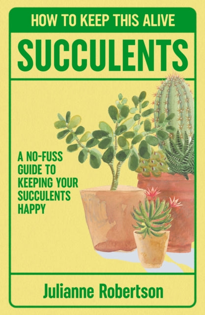 Succulents: How to Keep This Alive : A no-fuss guide to keeping your succulent alive, one pot at a time - Julianne Robertson