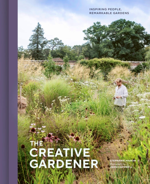 The Creative Gardener : Inspiring People, Remarkable Gardens - Stephanie Mahon