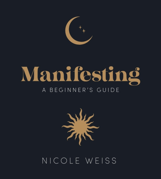 Manifesting : A beginner's guide to attracting your best life