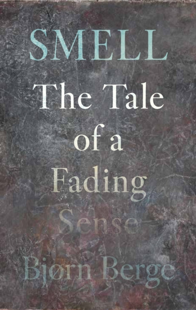 Smell : The Tale of a Fading Sense - Bjorn Berge